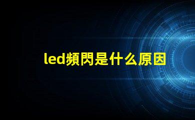 led頻閃是什么原因 電視頻閃是什么原因
